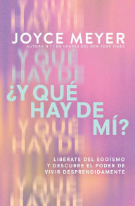 Title: ¿Y qué hay de mí? (What About Me?): Libérate del egoísmo y descubre el poder de vivir desprendidamente, Author: Joyce Meyer