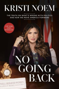 Title: No Going Back: The Truth on What's Wrong with Politics and How We Move America Forward, Author: Kristi Noem