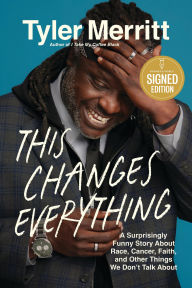 Title: This Changes Everything: A Surprisingly Funny Story about Race, Cancer, Faith, and Other Things We Don't Talk About (Signed Book), Author: Tyler Merritt