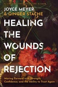 Title: Healing the Wounds of Rejection: Moving Forward with Strength, Confidence, and the Ability to Trust Again, Author: Joyce Meyer