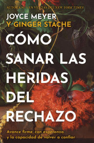 Title: Cómo sanar las heridas del rechazo (Healing the Wounds of Rejection): Avance firme, con esperanza y la capacidad de volver a confiar, Author: Joyce Meyer