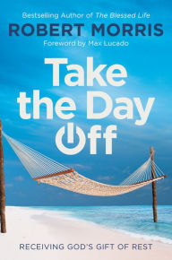 Ebook download deutsch frei Take the Day Off: Receiving God's Gift of Rest by Robert Morris, Max Lucado 9781546010166