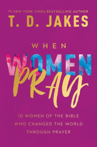 Title: When Women Pray: 10 Women of the Bible Who Changed the World through Prayer, Author: T. D. Jakes