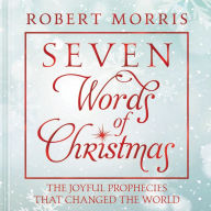 Title: Seven Words of Christmas: The Joyful Prophecies That Changed the World, Author: Robert Morris