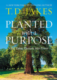 Title: Planted with a Purpose: God Turns Pressure into Power, Author: T. D. Jakes