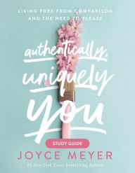 Title: Authentically, Uniquely You Study Guide: Living Free from Comparison and the Need to Please, Author: Joyce Meyer