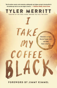 Title: I Take My Coffee Black: Reflections on Tupac, Musical Theater, Faith, and Being Black in America, Author: Tyler Merritt