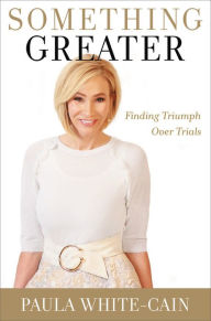 Free ebook textbooks downloads Something Greater: Finding Triumph over Trials RTF PDB by Paula White-Cain 9781546033479