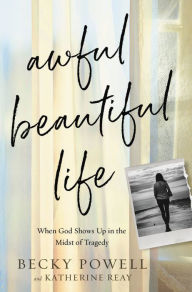Books to download free pdf Awful Beautiful Life: When God Shows Up in the Midst of Tragedy