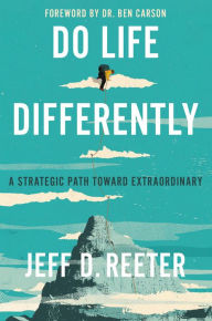 Title: Do Life Differently: A Strategic Path Toward Extraordinary, Author: Jeff D. Reeter
