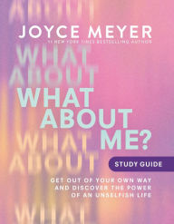 Title: What About Me? Study Guide: Get Out of Your Own Way and Discover the Power of an Unselfish Life, Author: Joyce Meyer