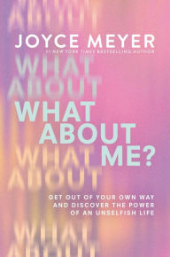 Title: What About Me?: Get Out of Your Own Way and Discover the Power of an Unselfish Life, Author: Joyce Meyer