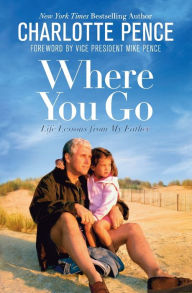 Title: Where You Go: Life Lessons from My Father, Author: Charlotte Pence