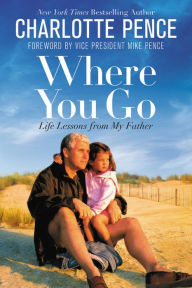 Title: Where You Go: Life Lessons from My Father, Author: Charlotte Pence