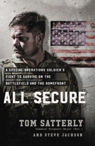 Text ebooks download All Secure: A Special Operations Soldier's Fight to Survive on the Battlefield and the Homefront by Tom Satterly, Steve Jackson 9781546076575