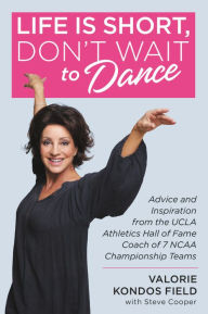 Download ebooks free greek Life Is Short, Don't Wait to Dance: Advice and Inspiration from the UCLA Athletics Hall of Fame Coach of 7 NCAA Championship Teams by Valorie Kondos Field, Steve Cooper ePub 9781546077121 English version