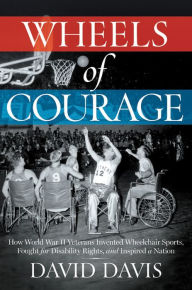 Title: Wheels of Courage: How Paralyzed Veterans from World War II Invented Wheelchair Sports, Fought for Disability Rights, and Inspired a Nation, Author: David Davis
