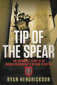 Title: Tip of the Spear: The Incredible Story of an Injured Green Beret's Return to Battle, Author: Ryan Hendrickson