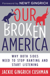 Free ebook downloads epub Our Broken America: Why Both Sides Need to Stop Ranting and Start Listening  by Jackie Cushman, Newt Gingrich, Eliza Foss