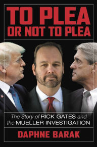 Free online books to download pdf To Plea or Not to Plea: The Story of Rick Gates and the Mueller Investigation