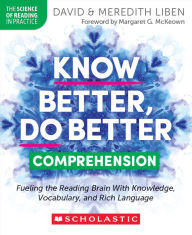 Title: Know Better, Do Better: Comprehension: Fueling the Reading Brain With Knowledge, Vocabulary, and Rich Language, Author: David Liben