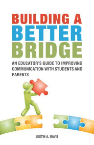 Title: Building a Better Bridge: An Educator'S Guide to Improving Communication with Students and Parents, Author: Justin Davis