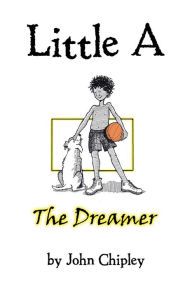 Title: Little A: The Dreamer, Author: John Chipley