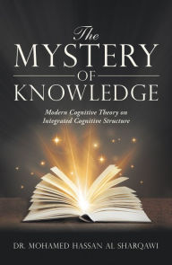 Title: The Mystery of Knowledge: Modern Cognitive Theory on Integrated Cognitive Structure?, Author: Dr. Mohamed Hassan Al Sharqawi