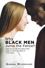 Why Black Men Jump the Fence?: Real Stories of Why Black Men Date or Marry Outside of Their Race