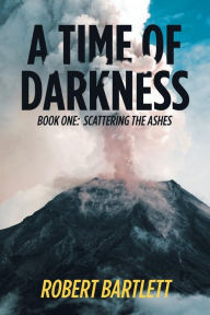 Title: A Time of Darkness: Book One: Scattering the Ashes, Author: Robert Bartlett