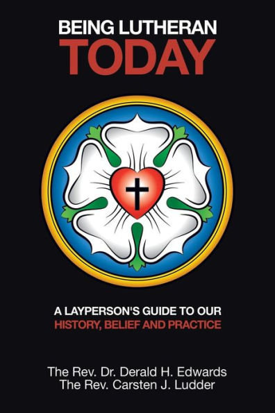 Being Lutheran Today: A Layperson'S Guide to Our History, Belief and Practice