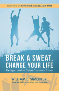 Title: Break a Sweat, Change Your Life: The Urgent Need for Physical Education in Schools, Author: William E. Simon Jr.