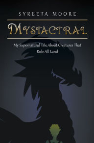 Title: Mystactral: My Supernatural Tale About Creatures That Rule All Land, Author: Syreeta Moore