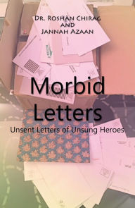 Title: Morbid Letters: Unsent Letters of Unsung Heroes, Author: Dr . Roshan Chirag