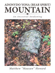 Title: Adonvdo Yona (Bear Spirit) Mountain: An Ancestral Awakening, Author: Matthew  Howard