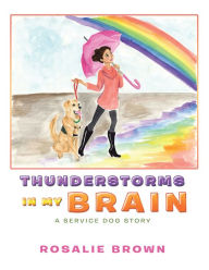 Title: Thunderstorms in My Brain: A Service Dog Story, Author: Rosalie Brown