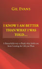 I Know I Am Better Than What I Was Told . . .: A Remarkable Way to Break What Holds You from Creating the Life You Want