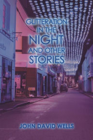 Title: Glitteration in the Night and Other Stories, Author: John David Wells