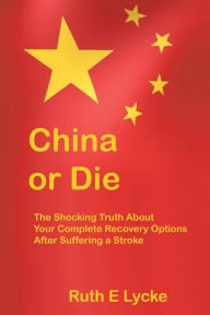 Title: China or Die: The Shocking Truth About Your Complete Recovery Options After Suffering a Stroke, Author: Ruth E Lycke