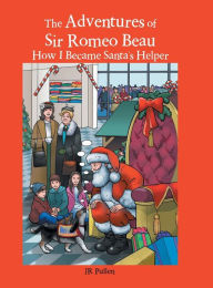 Title: The Adventures of Sir Romeo Beau: How I Became Santa's Helper, Author: Jr Pullen