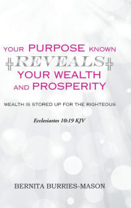 Title: Your Purpose Known Reveals Your Wealth and Prosperity, Author: Bernita Burries-Mason