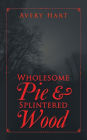 Wholesome Pie & Splintered Wood