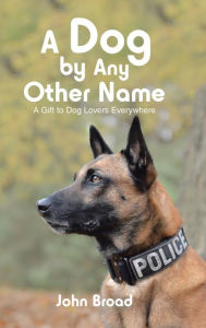 Title: A Dog by Any Other Name: A Gift to Dog Lovers Everywhere, Author: John  Broad