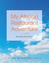 Title: My African Restaurant Adventure: Branding Afro Flavour, Author: Akon Margaret Kalu