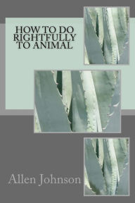 Title: How To Do Rightfully to Animal, Author: Allen Johnson