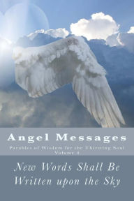 Title: Angel Messages: Parables of Wisdom for the Thirsting Soul: New Words Shall Be Written upon the Sky, Author: A Ray Elkins