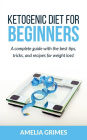 Ketogenic Diet For Beginners: A complete guide with the best tips, tricks, and recipes for weight loss