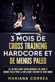 Title: 3 MOIS DE CROSS TRAINING HARDCORE Et DE MENUS PALEO: LES 90 MEILLEURS ENTRAINEMENTS DU JOUR ET MENUS PALEO POUR LA MEILLEURE VERSION De VOUS - MEME, Author: Mariana Correa