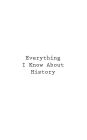 Everything I Know About History