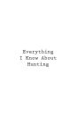Everything I Know About Hunting